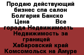 Продаю действующий бизнес спа салон Болгария Банско! › Цена ­ 35 000 - Все города Недвижимость » Недвижимость за границей   . Хабаровский край,Комсомольск-на-Амуре г.